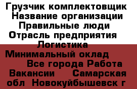 Грузчик-комплектовщик › Название организации ­ Правильные люди › Отрасль предприятия ­ Логистика › Минимальный оклад ­ 26 000 - Все города Работа » Вакансии   . Самарская обл.,Новокуйбышевск г.